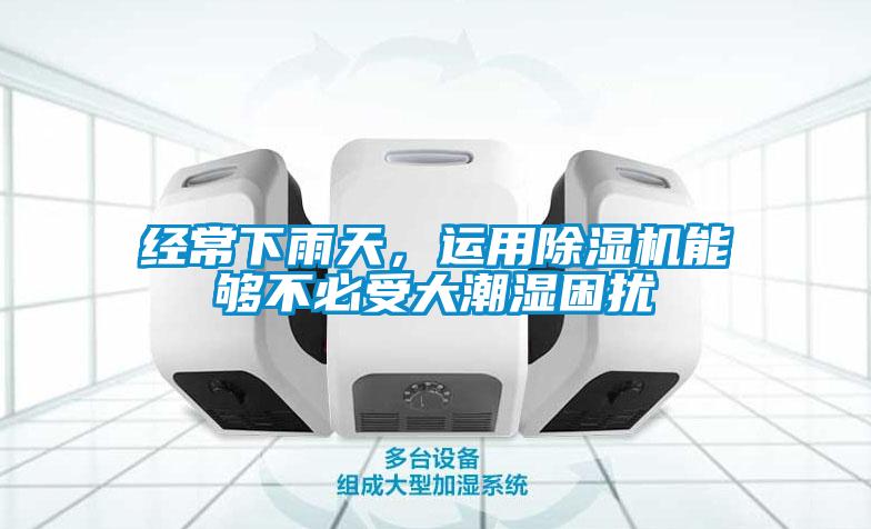 經(jīng)常下雨天，運(yùn)用除濕機(jī)能夠不必受大潮濕困擾