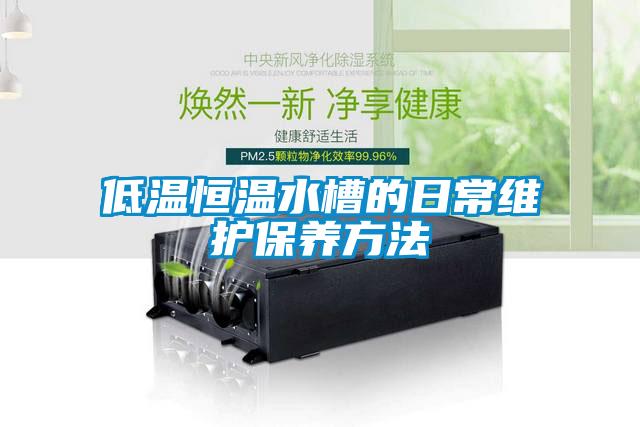 低溫恒溫水槽的日常維護保養(yǎng)方法