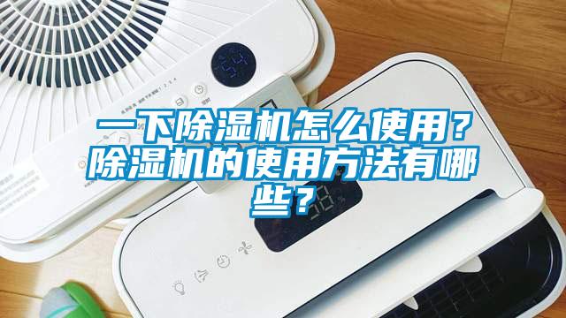 一下除濕機(jī)怎么使用？除濕機(jī)的使用方法有哪些？