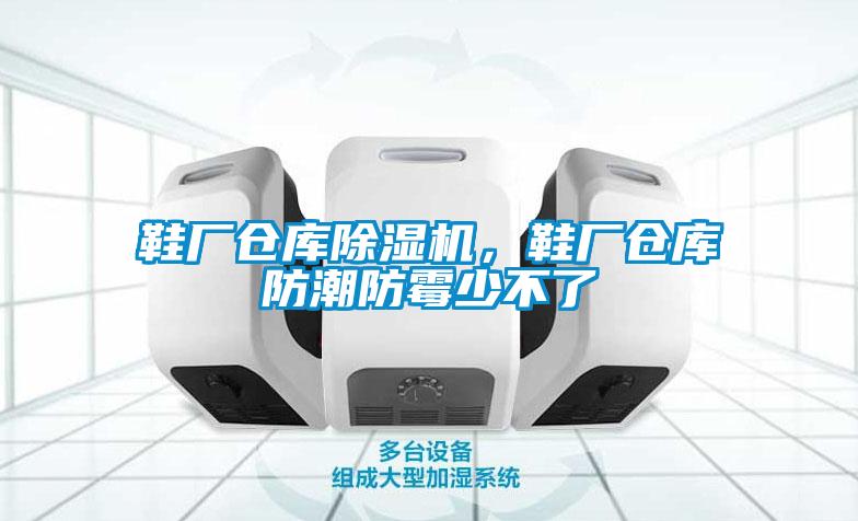 鞋廠倉庫除濕機，鞋廠倉庫防潮防霉少不了