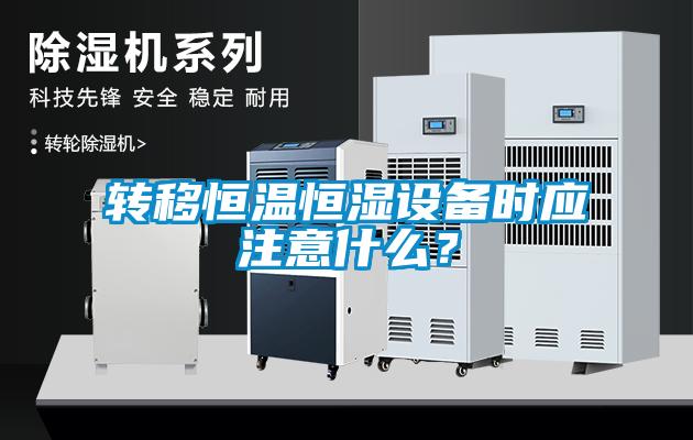 轉移恒溫恒濕設備時應注意什么？
