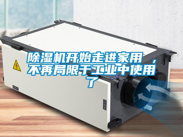 除濕機(jī)開始走進(jìn)家用 ，不再局限于工業(yè)中使用了