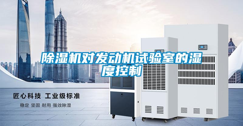 除濕機對發(fā)動機試驗室的濕度控制