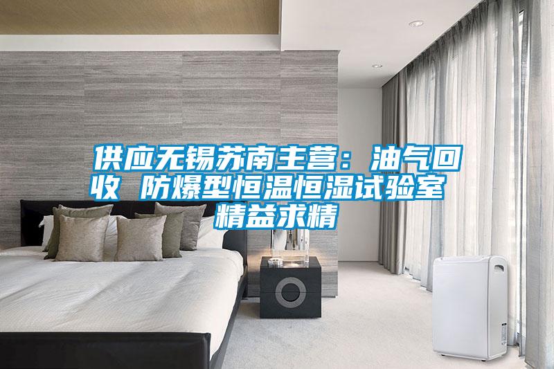 供應(yīng)無錫蘇南主營：油氣回收 防爆型恒溫恒濕試驗室 精益求精