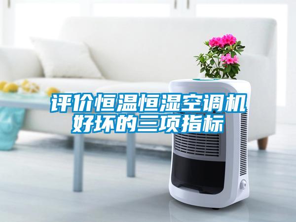 評價恒溫恒濕空調(diào)機好壞的三項指標