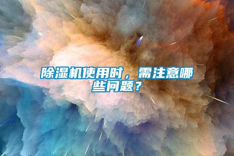 除濕機(jī)使用時(shí)，需注意哪些問(wèn)題？