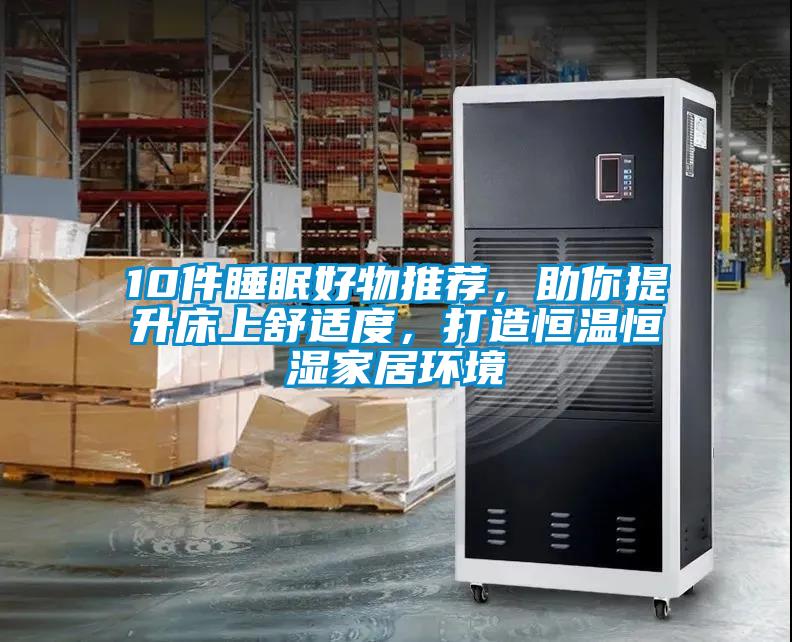 10件睡眠好物推薦，助你提升床上舒適度，打造恒溫恒濕家居環(huán)境