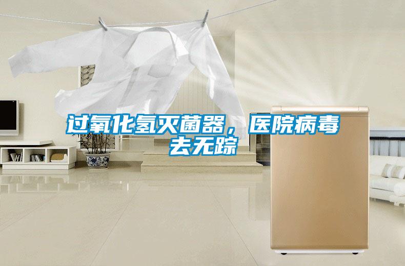 過氧化氫滅菌器，醫(yī)院病毒去無蹤