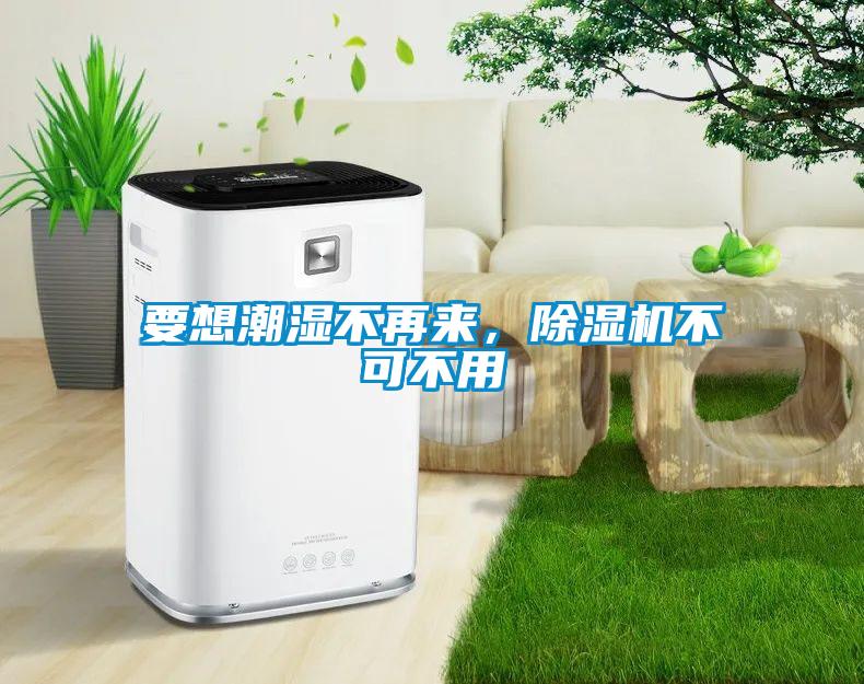 要想潮濕不再來，除濕機(jī)不可不用