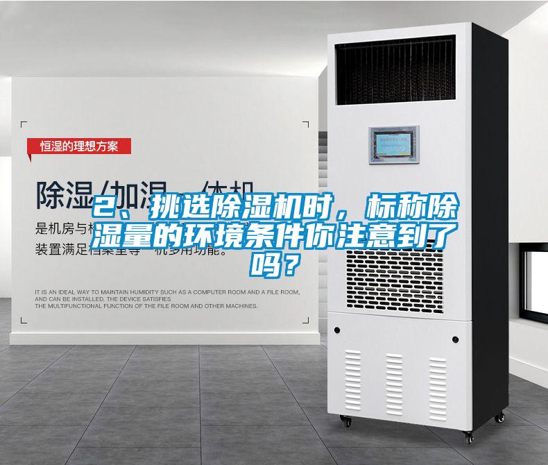 2、挑選除濕機時，標稱除濕量的環(huán)境條件你注意到了嗎？