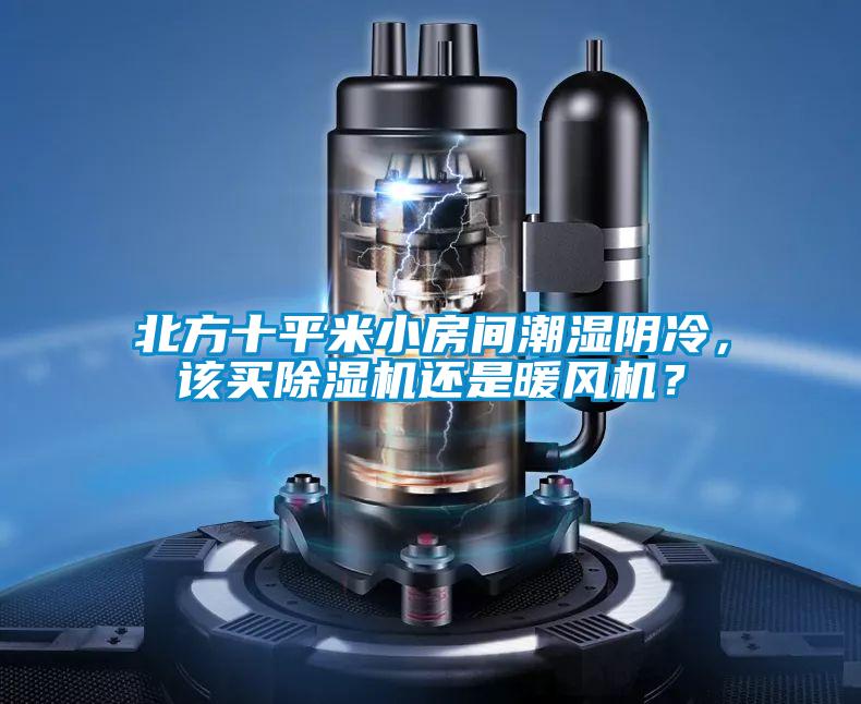 北方十平米小房間潮濕陰冷，該買除濕機還是暖風(fēng)機？