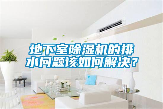 地下室除濕機(jī)的排水問(wèn)題該如何解決？