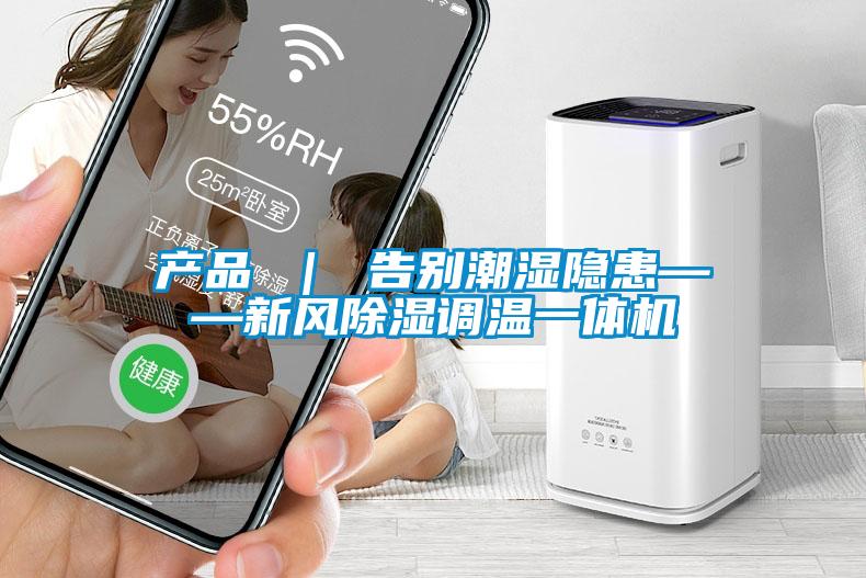 產(chǎn)品 ｜ 告別潮濕隱患——新風除濕調溫一體機