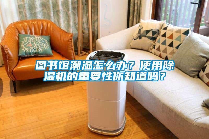 圖書館潮濕怎么辦？使用除濕機的重要性你知道嗎？