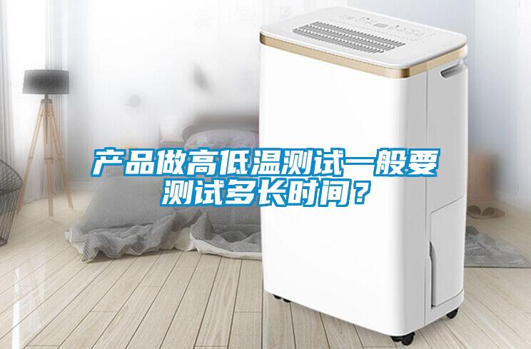 產(chǎn)品做高低溫測試一般要測試多長時(shí)間？