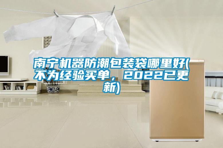 南寧機(jī)器防潮包裝袋哪里好(不為經(jīng)驗(yàn)買單，2022已更新)