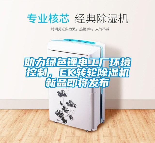 助力綠色鋰電工廠環(huán)境控制，EK轉輪除濕機新品即將發(fā)布