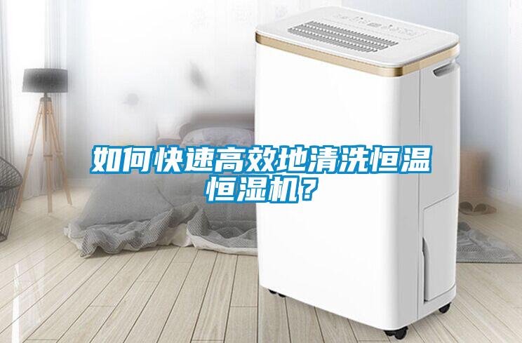 如何快速高效地清洗恒溫恒濕機(jī)？