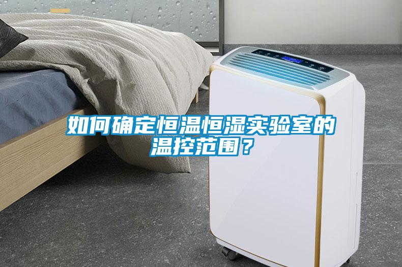 如何確定恒溫恒濕實驗室的溫控范圍？