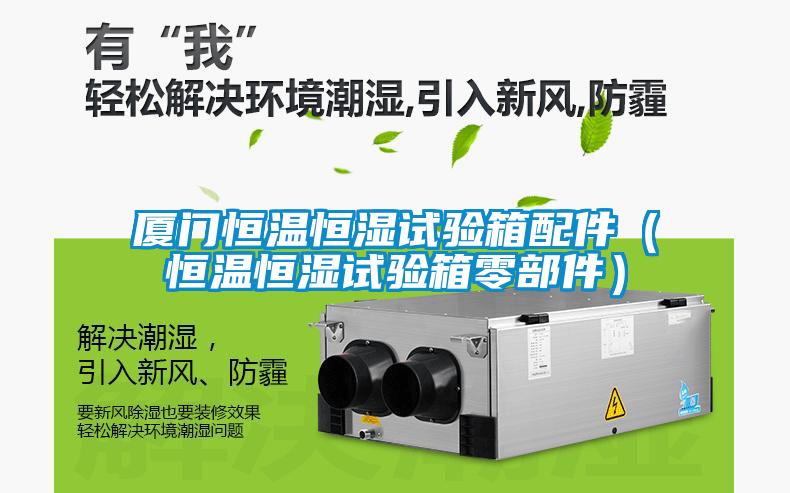 廈門恒溫恒濕試驗(yàn)箱配件（恒溫恒濕試驗(yàn)箱零部件）