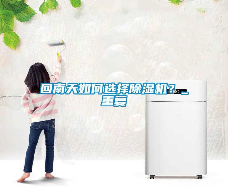 回南天如何選擇除濕機(jī)？_重復(fù)