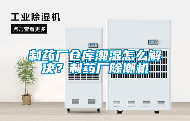制藥廠倉庫潮濕怎么解決？制藥廠除潮機