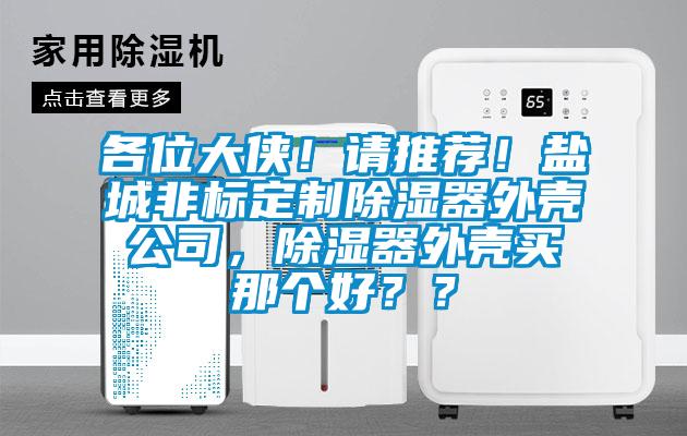 各位大俠！請(qǐng)推薦！鹽城非標(biāo)定制除濕器外殼公司，除濕器外殼買那個(gè)好？？