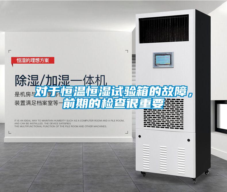 對于恒溫恒濕試驗箱的故障，前期的檢查很重要