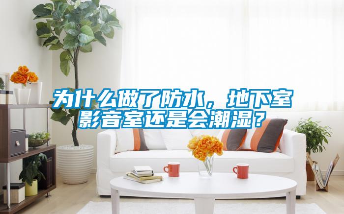 為什么做了防水，地下室影音室還是會(huì)潮濕？