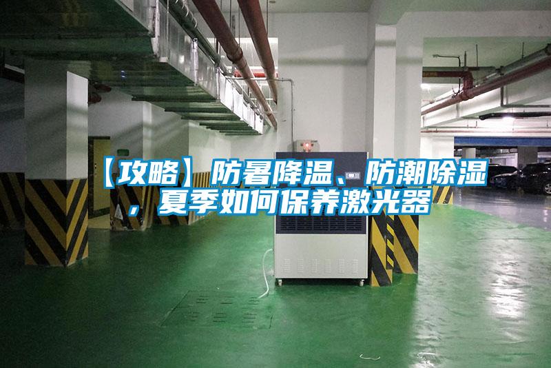 【攻略】防暑降溫、防潮除濕，夏季如何保養(yǎng)激光器