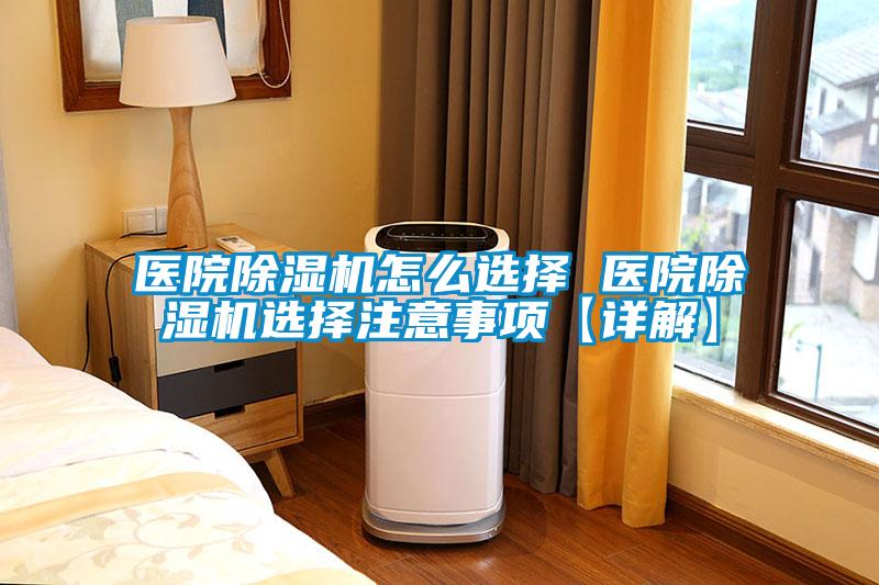 醫(yī)院除濕機怎么選擇 醫(yī)院除濕機選擇注意事項【詳解】