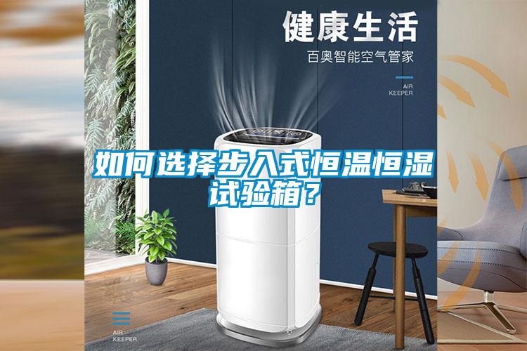 如何選擇步入式恒溫恒濕試驗箱？