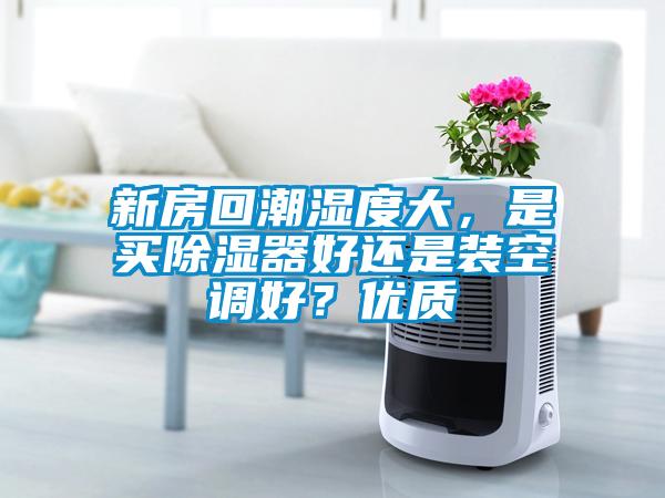 新房回潮濕度大，是買除濕器好還是裝空調(diào)好？優(yōu)質(zhì)