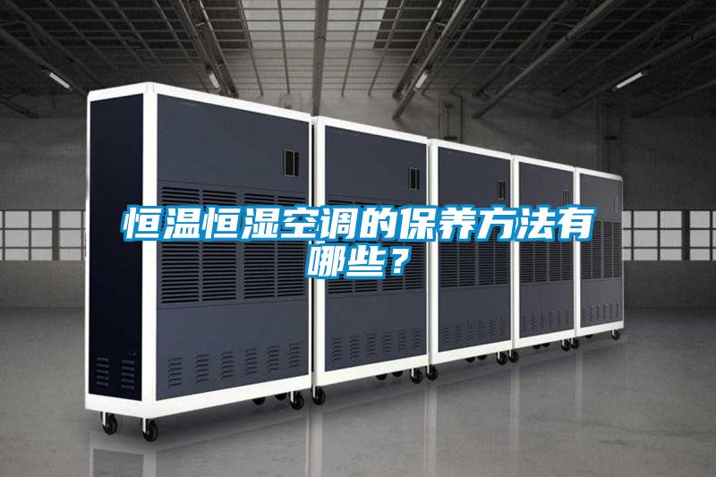 恒溫恒濕空調(diào)的保養(yǎng)方法有哪些？