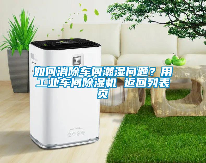 如何消除車間潮濕問(wèn)題？用工業(yè)車間除濕機(jī) 返回列表頁(yè)