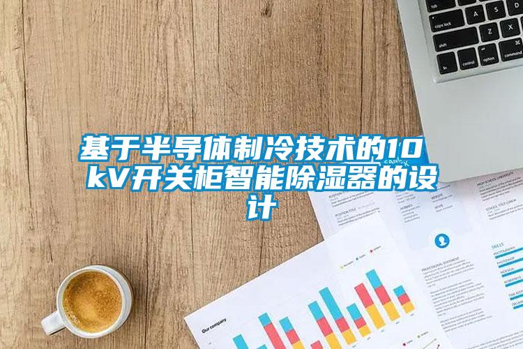 基于半導(dǎo)體制冷技術(shù)的10 kV開(kāi)關(guān)柜智能除濕器的設(shè)計(jì)