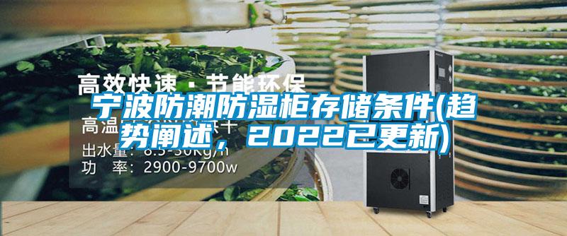 寧波防潮防濕柜存儲條件(趨勢闡述，2022已更新)