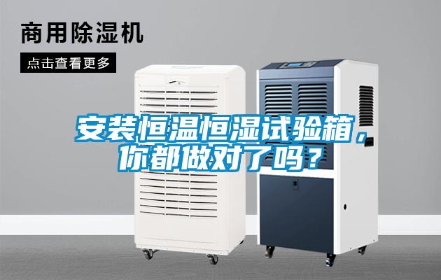 安裝恒溫恒濕試驗(yàn)箱，你都做對(duì)了嗎？