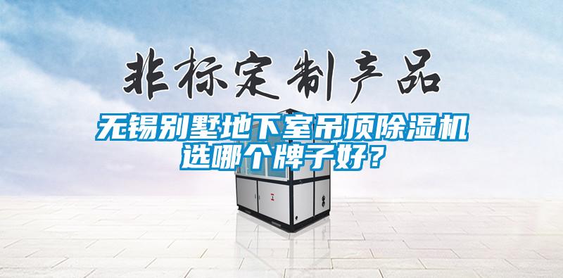 無錫別墅地下室吊頂除濕機(jī)選哪個(gè)牌子好？