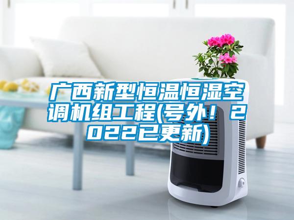 廣西新型恒溫恒濕空調(diào)機(jī)組工程(號(hào)外！2022已更新)