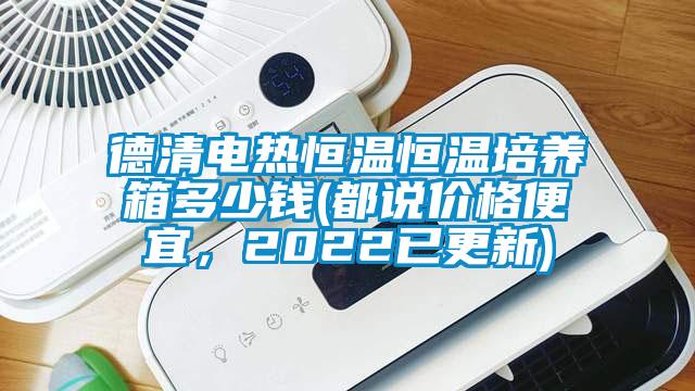 德清電熱恒溫恒溫培養(yǎng)箱多少錢(qián)(都說(shuō)價(jià)格便宜，2022已更新)
