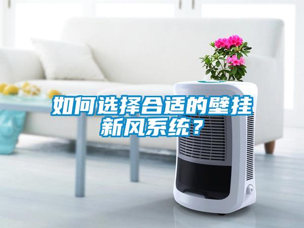 如何選擇合適的壁掛新風(fēng)系統(tǒng)？