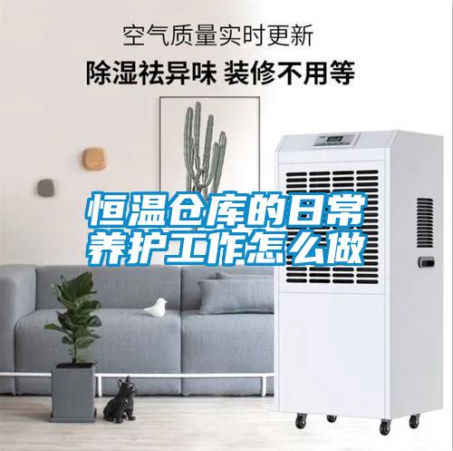 恒溫倉(cāng)庫(kù)的日常養(yǎng)護(hù)工作怎么做