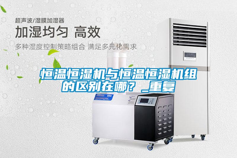 恒溫恒濕機與恒溫恒濕機組的區(qū)別在哪？_重復