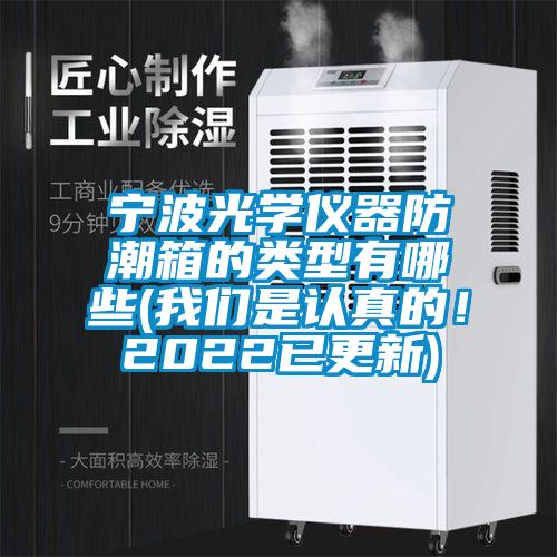 寧波光學(xué)儀器防潮箱的類型有哪些(我們是認(rèn)真的！2022已更新)
