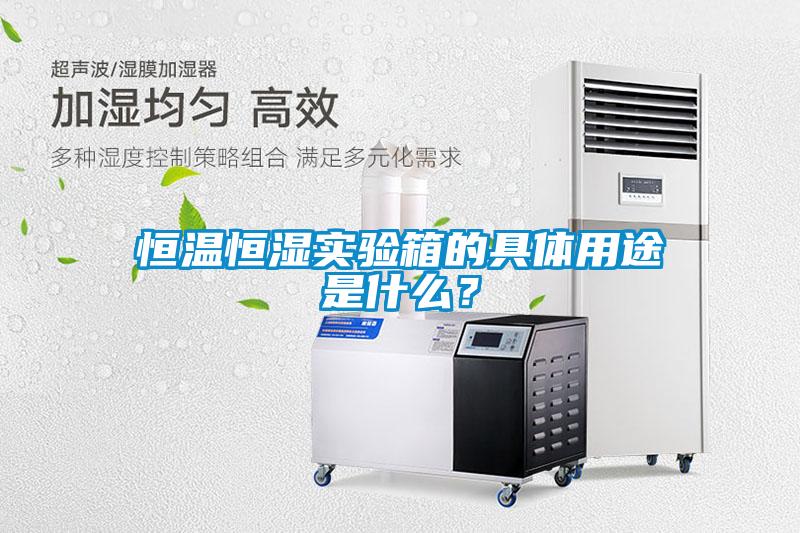 恒溫恒濕實(shí)驗(yàn)箱的具體用途是什么？