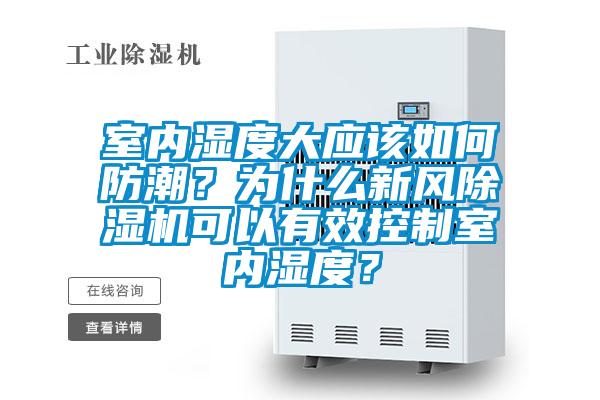 室內(nèi)濕度大應該如何防潮？為什么新風除濕機可以有效控制室內(nèi)濕度？