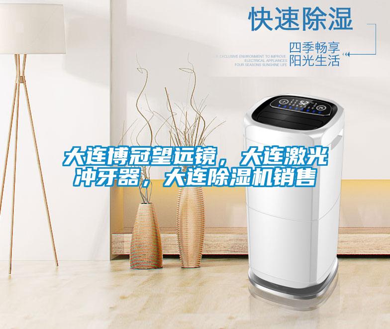 大連博冠望遠鏡，大連激光沖牙器，大連除濕機銷售