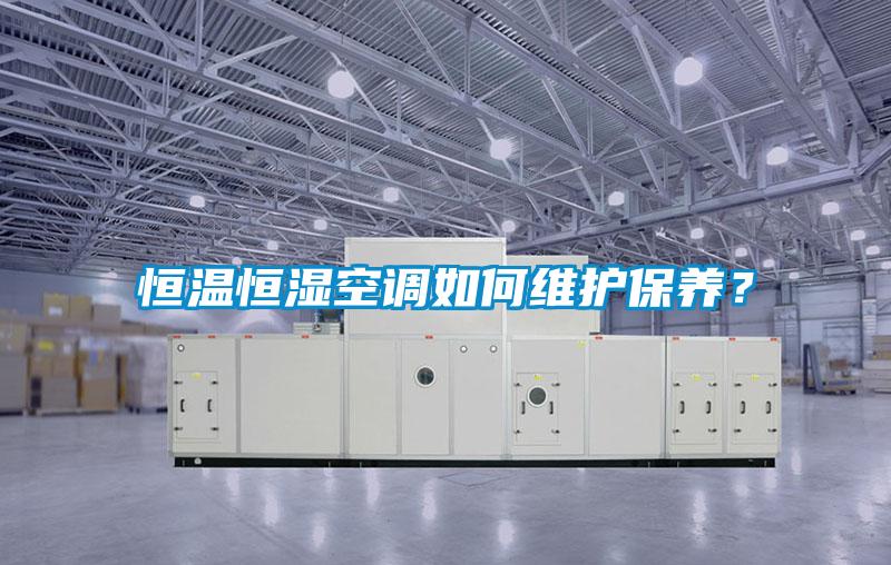 恒溫恒濕空調如何維護保養(yǎng)？