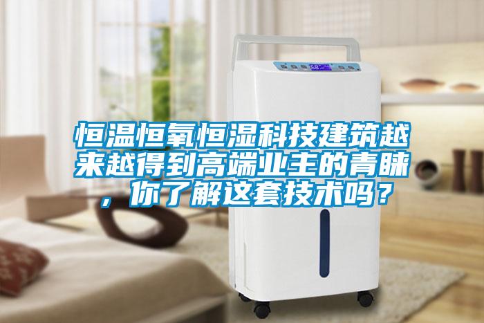 恒溫恒氧恒濕科技建筑越來越得到高端業(yè)主的青睞，你了解這套技術嗎？